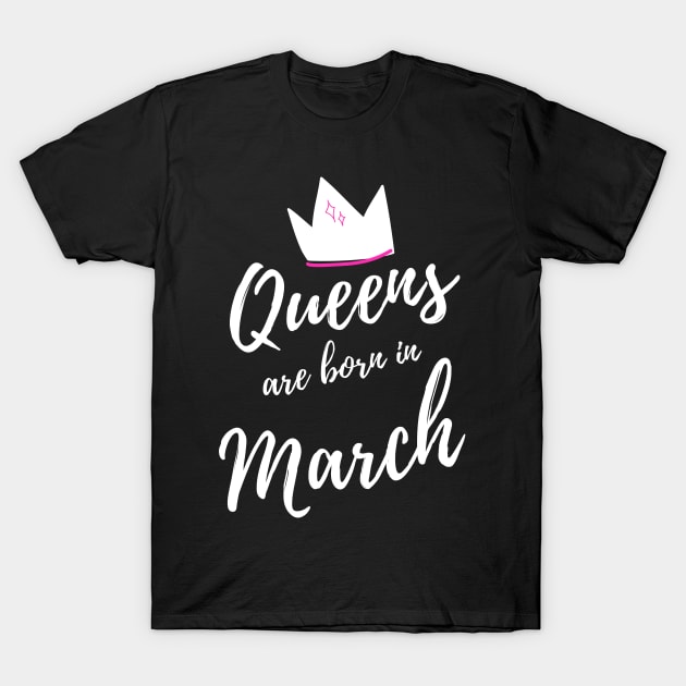 Queens are Born in March. Happy Birthday! T-Shirt by That Cheeky Tee